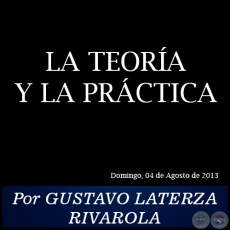 LA TEORA Y LA PRCTICA - Por GUSTAVO LATERZA RIVAROLA - Domingo, 04 de Agosto de 2013